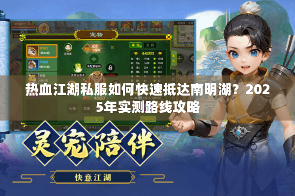 热血江湖私服如何快速抵达南明湖?2025年实测路线攻略 热血江湖私服如何快速抵达南明湖?2025年实测路线攻略