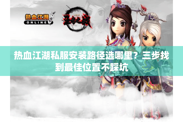 热血江湖私服安装路径选哪里？三步找到最佳位置不踩坑