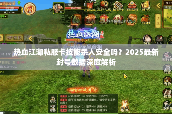 热血江湖私服卡技能杀人安全吗?2025最新封号数据深度解析 热血江湖私服卡技能杀人安全吗?2025最新封号数据深度解析