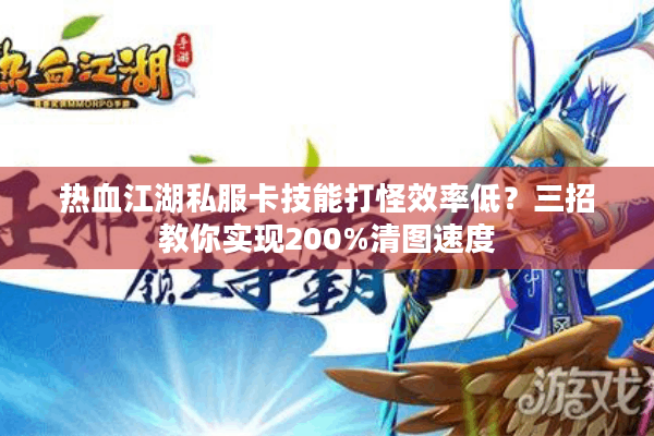 热血江湖私服卡技能打怪效率低？三招教你实现200%清图速度