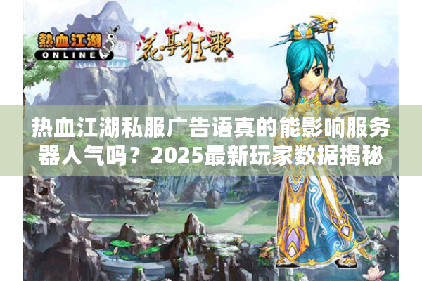 热血江湖私服广告语真的能影响服务器人气吗?2025最新玩家数据揭秘 热血江湖私服广告语真的能影响服务器人气吗?2025最新玩家数据揭秘