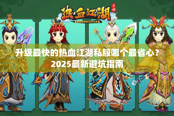 升级最快的热血江湖私服哪个最省心?2025最新避坑指南 升级最快的热血江湖私服哪个最省心?2025最新避坑指南