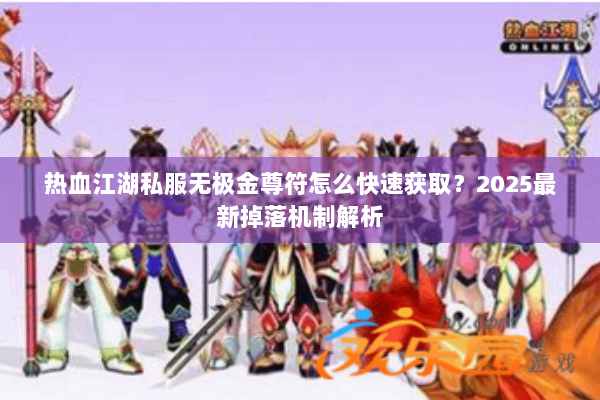 热血江湖私服无极金尊符怎么快速获取?2025最新掉落机制解析 热血江湖私服无极金尊符怎么快速获取?2025最新掉落机制解析