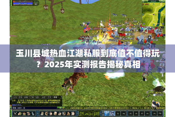 玉川县城热血江湖私服到底值不值得玩？2025年实测报告揭秘真相