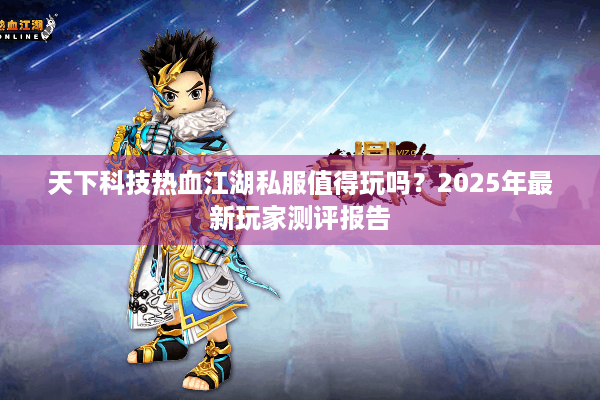 天下科技热血江湖私服值得玩吗？2025年最新玩家测评报告