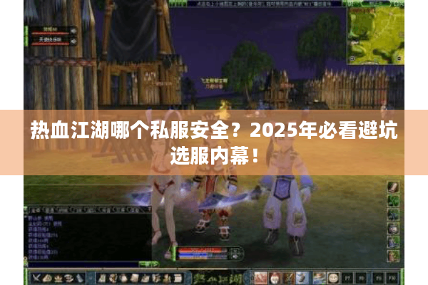 热血江湖哪个私服安全？2025年必看避坑选服内幕！