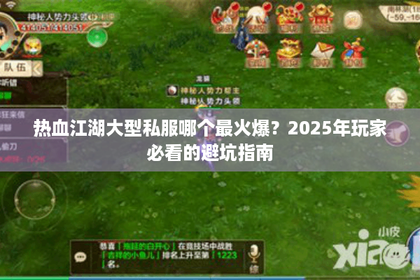 热血江湖大型私服哪个最火爆?2025年玩家必看的避坑指南 热血江湖大型私服哪个最火爆?2025年玩家必看的避坑指南
