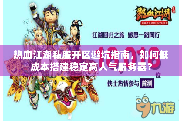 热血江湖私服开区避坑指南，如何低成本搭建稳定高人气服务器？