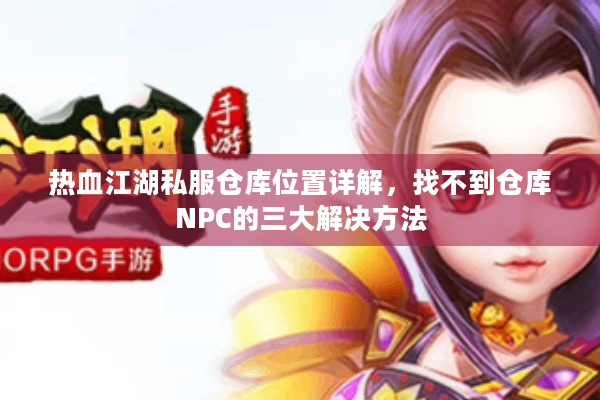 热血江湖私服仓库位置详解，找不到仓库NPC的三大解决方法