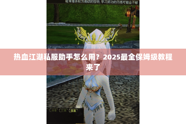 热血江湖私服助手怎么用？2025最全保姆级教程来了