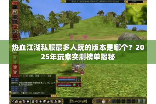 热血江湖私服最多人玩的版本是哪个？2025年玩家实测榜单揭秘
