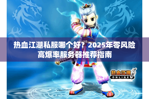 热血江湖私服哪个好?2025年零风险高爆率服务器推荐指南 热血江湖私服哪个好?2025年零风险高爆率服务器推荐指南