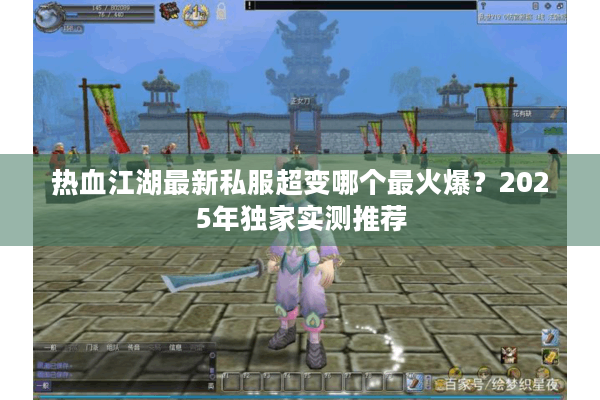 热血江湖最新私服超变哪个最火爆？2025年独家实测推荐
