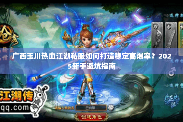 广西玉川热血江湖私服如何打造稳定高爆率？2025新手避坑指南
