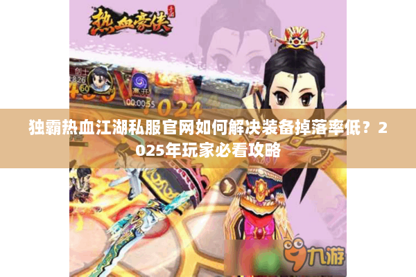 独霸热血江湖私服官网如何解决装备掉落率低？2025年玩家必看攻略