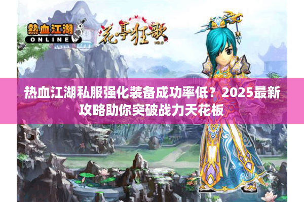 热血江湖私服强化装备成功率低?2025最新攻略助你突破战力天花板 热血江湖私服强化装备成功率低?2025最新攻略助你突破战力天花板