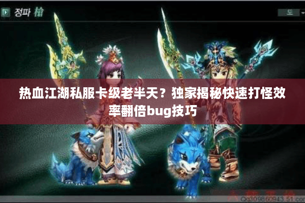 热血江湖私服卡级老半天？独家揭秘快速打怪效率翻倍bug技巧
