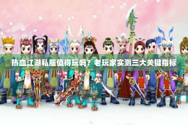 热血江湖私服值得玩吗？老玩家实测三大关键指标