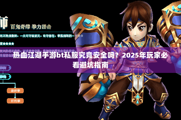热血江湖手游bt私服究竟安全吗?2025年玩家必看避坑指南 热血江湖手游bt私服究竟安全吗?2025年玩家必看避坑指南