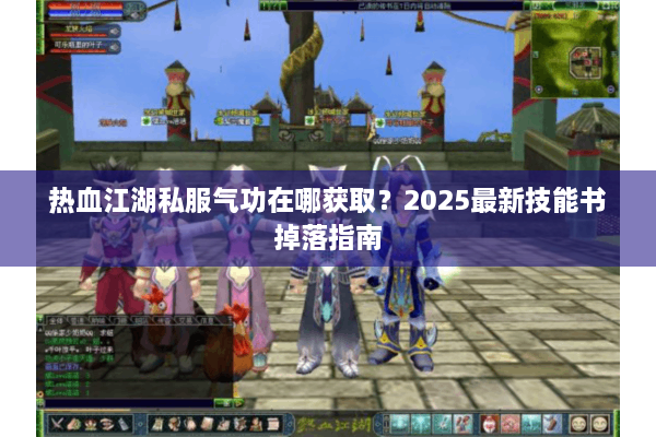 热血江湖私服气功在哪获取？2025最新技能书掉落指南