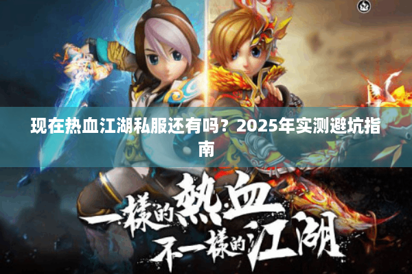 现在热血江湖私服还有吗？2025年实测避坑指南