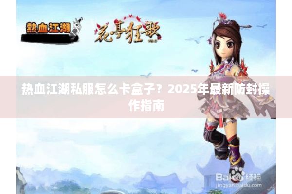 热血江湖私服怎么卡盒子？2025年最新防封操作指南