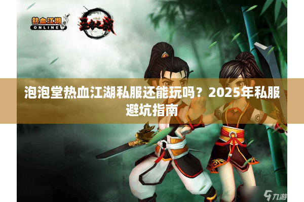 泡泡堂热血江湖私服还能玩吗?2025年私服避坑指南 泡泡堂热血江湖私服还能玩吗?2025年私服避坑指南