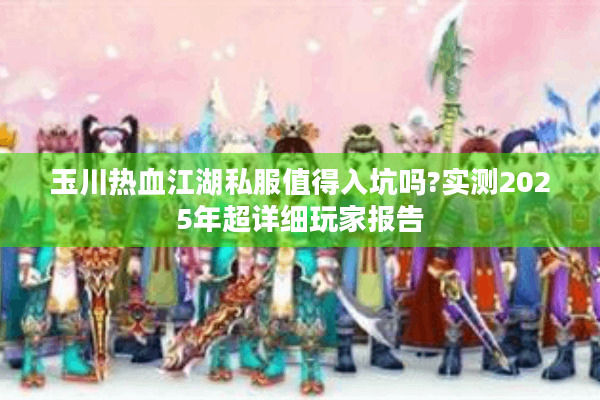 玉川热血江湖私服值得入坑吗?实测2025年超详细玩家报告