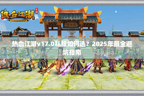 热血江湖v17.0私服如何选？2025年最全避坑指南