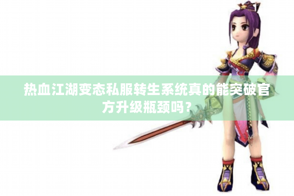 热血江湖变态私服转生系统真的能突破官方升级瓶颈吗？
