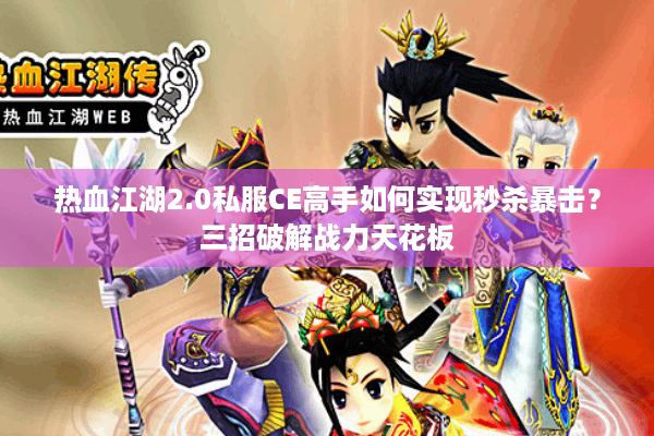 热血江湖2.0私服CE高手如何实现秒杀暴击？三招破解战力天花板