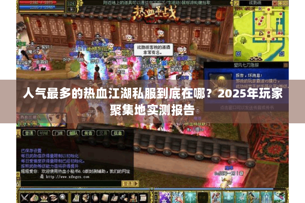 人气最多的热血江湖私服到底在哪?2025年玩家聚集地实测报告 人气最多的热血江湖私服到底在哪?2025年玩家聚集地实测报告