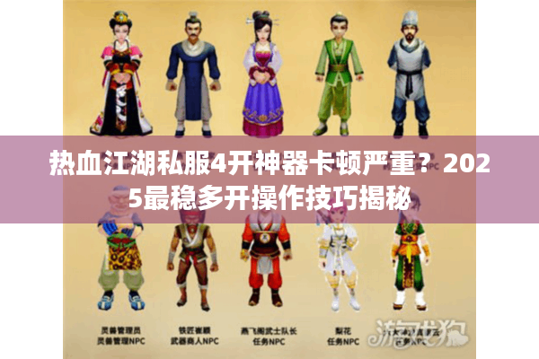 热血江湖私服4开神器卡顿严重?2025最稳多开操作技巧揭秘 热血江湖私服4开神器卡顿严重?2025最稳多开操作技巧揭秘