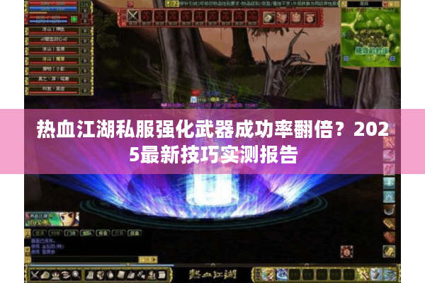 热血江湖私服强化武器成功率翻倍?2025最新技巧实测报告 热血江湖私服强化武器成功率翻倍?2025最新技巧实测报告