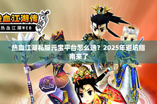 热血江湖私服元宝平台怎么选？2025年避坑指南来了