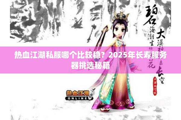 热血江湖私服哪个比较稳？2025年长寿服务器挑选秘籍