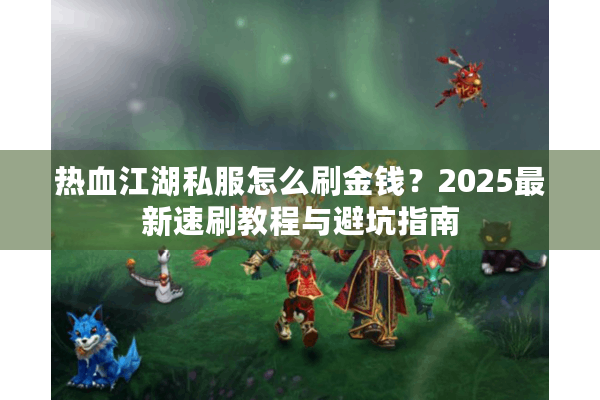 热血江湖私服怎么刷金钱？2025最新速刷教程与避坑指南