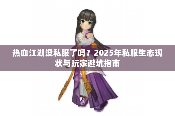 热血江湖没私服了吗？2025年私服生态现状与玩家避坑指南