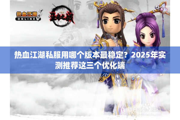 热血江湖私服用哪个版本最稳定？2025年实测推荐这三个优化端