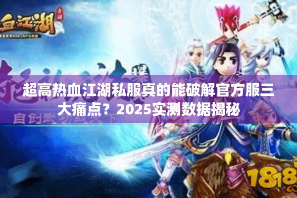 超高热血江湖私服真的能破解官方服三大痛点?2025实测数据揭秘 超高热血江湖私服真的能破解官方服三大痛点?2025实测数据揭秘