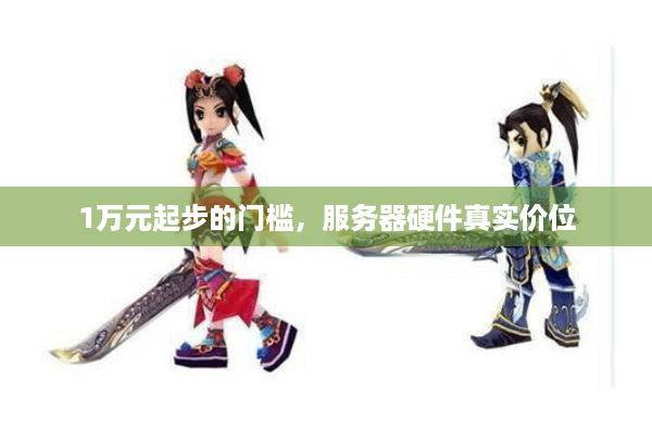 1万元起步的门槛,服务器硬件真实价位 1万元起步的门槛,服务器硬件真实价位