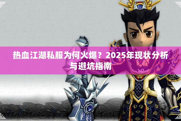 热血江湖私服为何火爆?2025年现状分析与避坑指南 热血江湖私服为何火爆?2025年现状分析与避坑指南