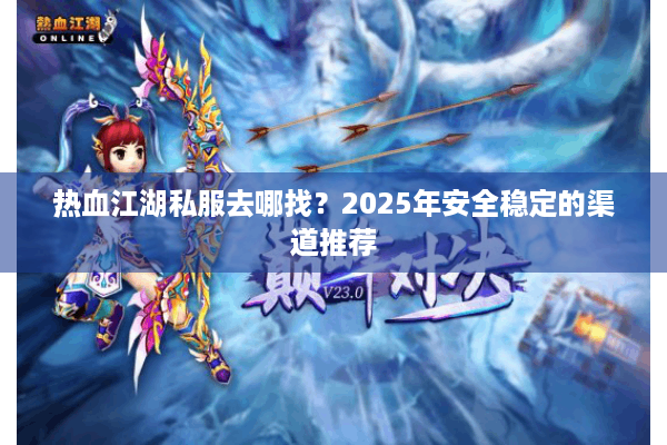 热血江湖私服去哪找？2025年安全稳定的渠道推荐
