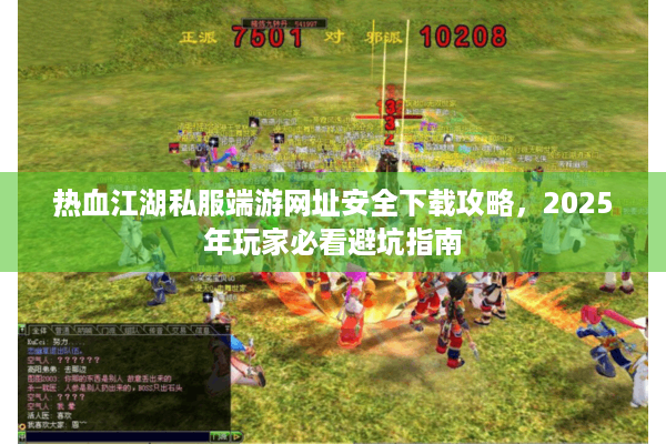 热血江湖私服端游网址安全下载攻略，2025年玩家必看避坑指南