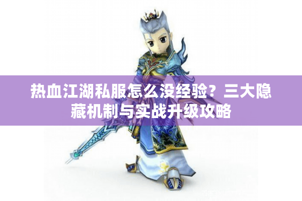 热血江湖私服怎么没经验?三大隐藏机制与实战升级攻略 热血江湖私服怎么没经验?三大隐藏机制与实战升级攻略