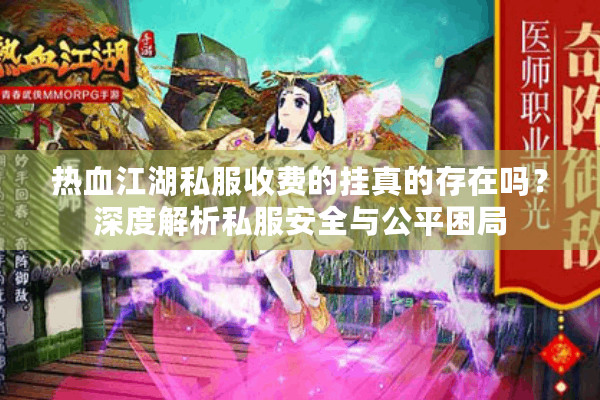 热血江湖私服收费的挂真的存在吗?深度解析私服安全与公平困局 热血江湖私服收费的挂真的存在吗?深度解析私服安全与公平困局