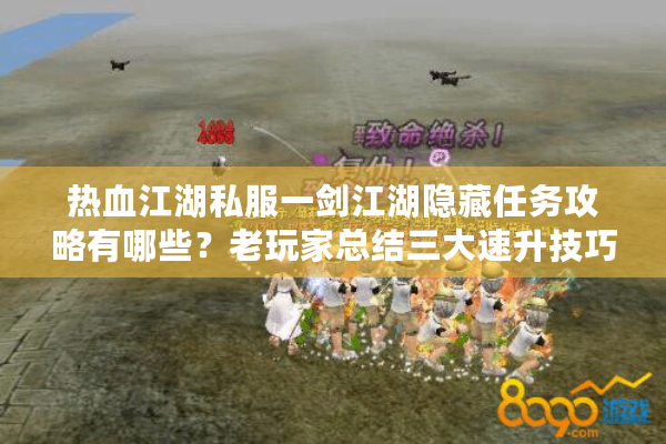 热血江湖私服一剑江湖隐藏任务攻略有哪些？老玩家总结三大速升技巧