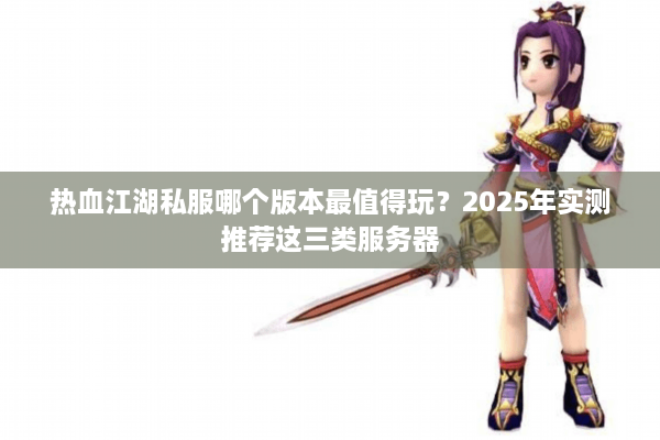 热血江湖私服哪个版本最值得玩？2025年实测推荐这三类服务器