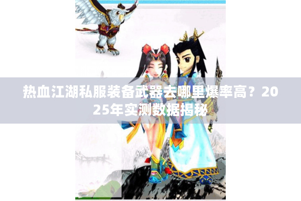 热血江湖私服装备武器去哪里爆率高？2025年实测数据揭秘