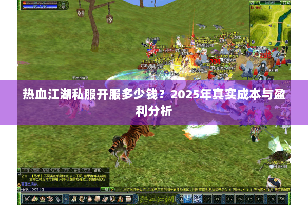 热血江湖私服开服多少钱?2025年真实成本与盈利分析 热血江湖私服开服多少钱?2025年真实成本与盈利分析